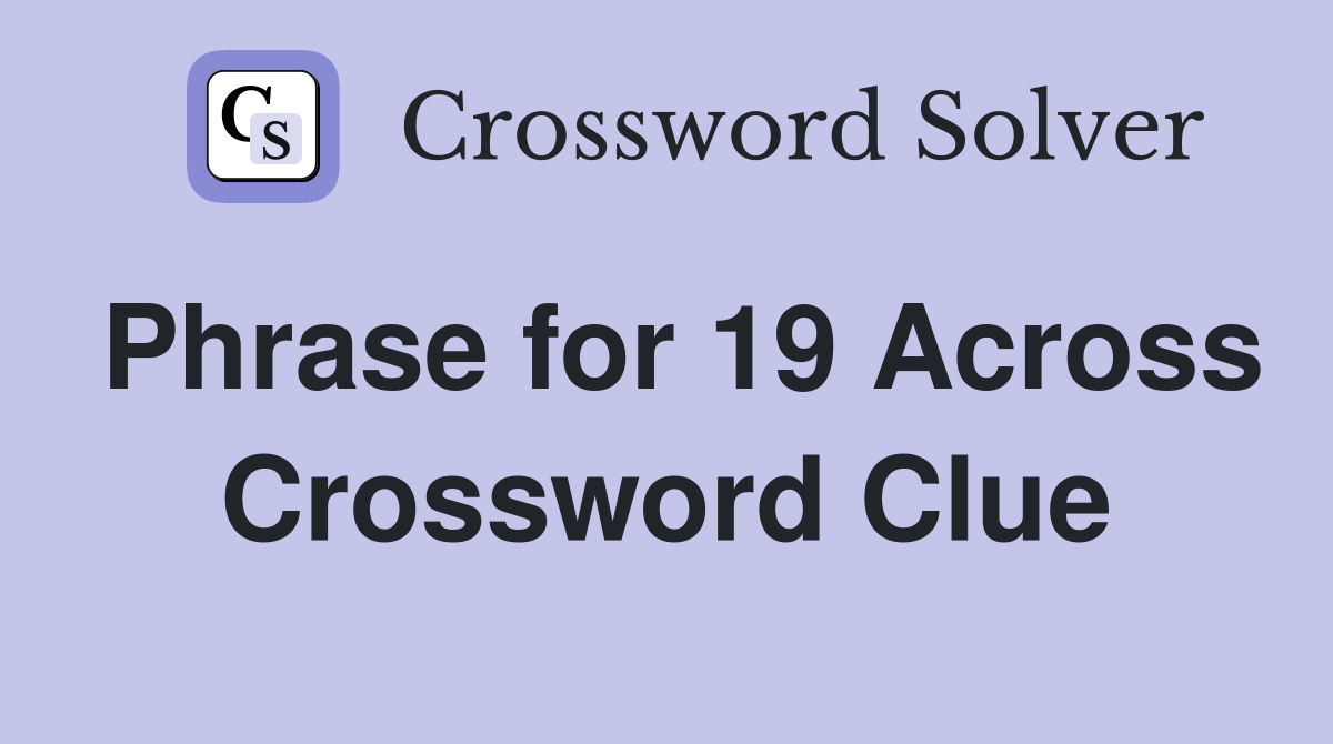 Phrase for 19 Across Crossword Clue