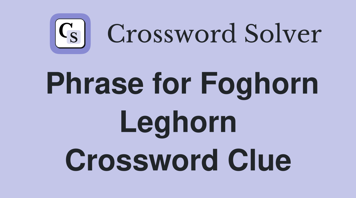 Phrase for Foghorn Leghorn Crossword Clue