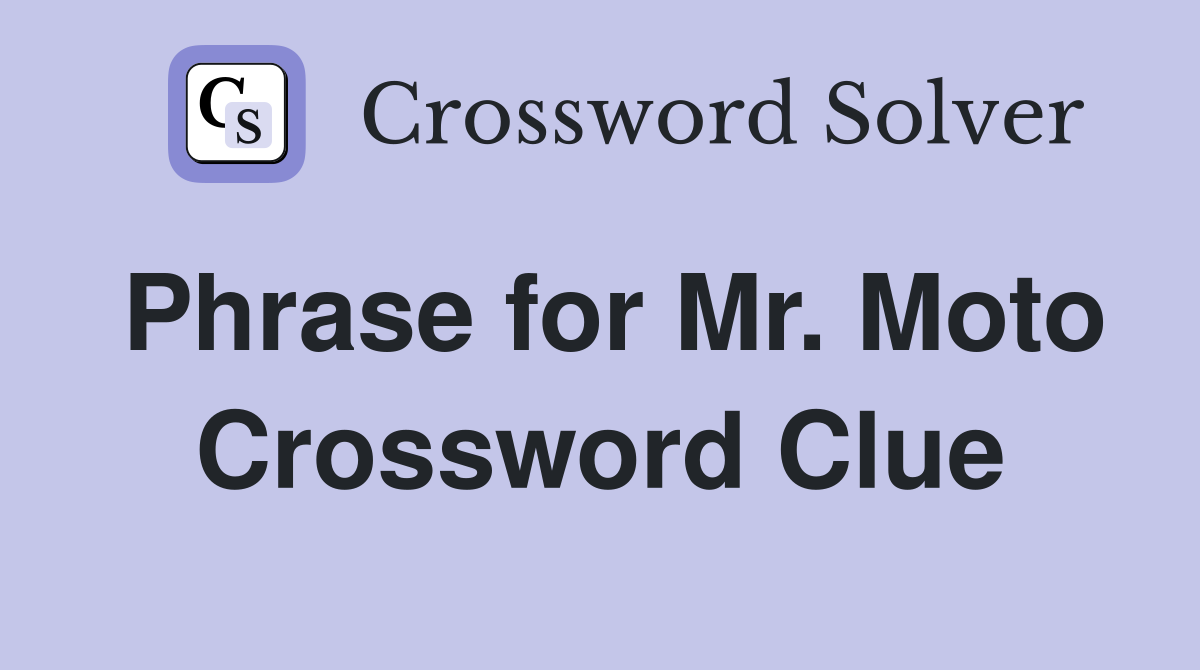 Phrase for Mr. Moto Crossword Clue