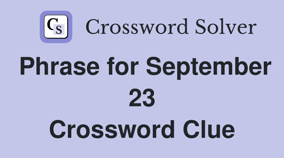 Phrase for September 23 Crossword Clue