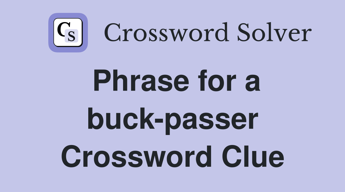 Phrase for a buck-passer Crossword Clue
