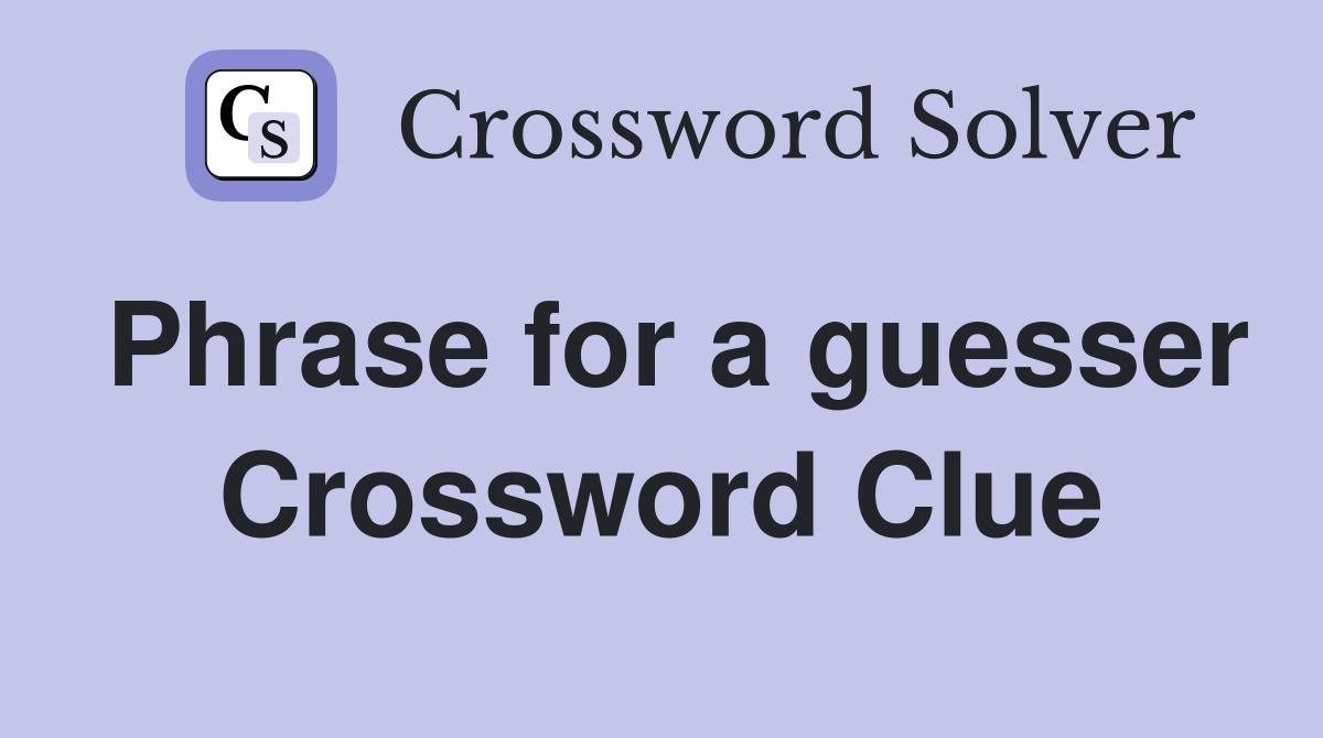 Phrase for a guesser Crossword Clue
