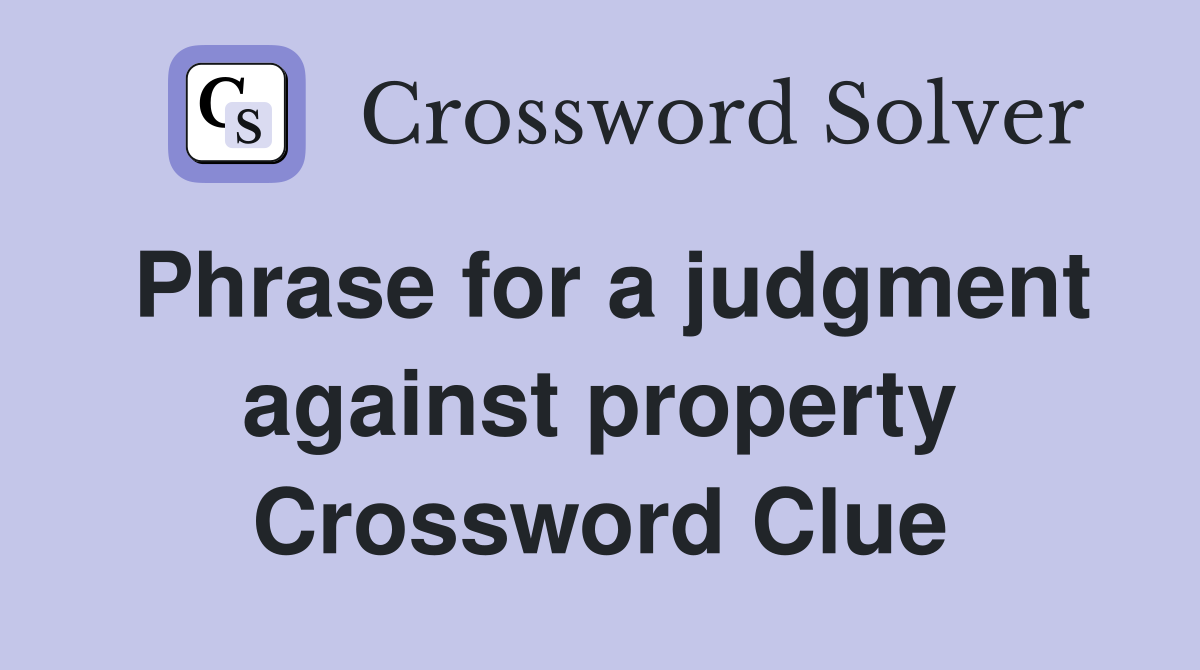 Phrase for a judgment against property Crossword Clue