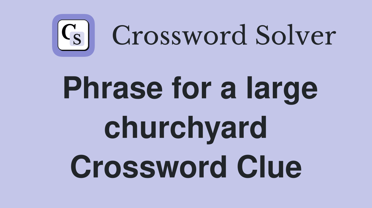 Phrase for a large churchyard Crossword Clue