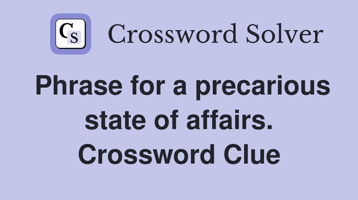 Phrase for a precarious state of affairs. Crossword Clue