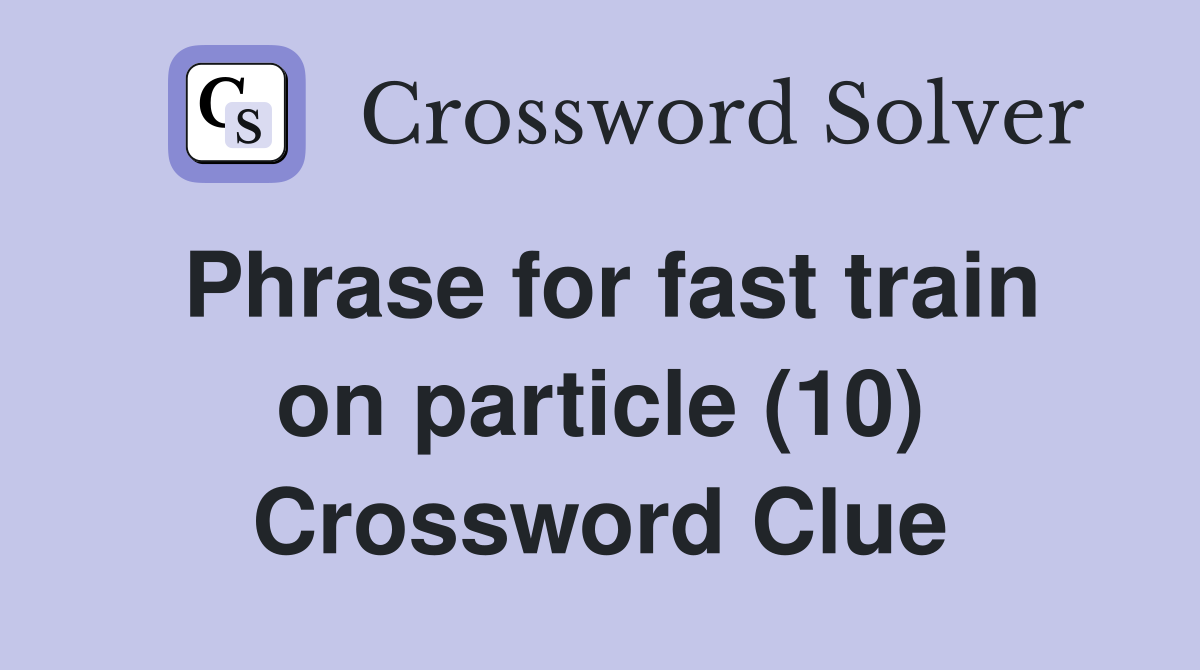 Phrase for fast train on particle (10) Crossword Clue