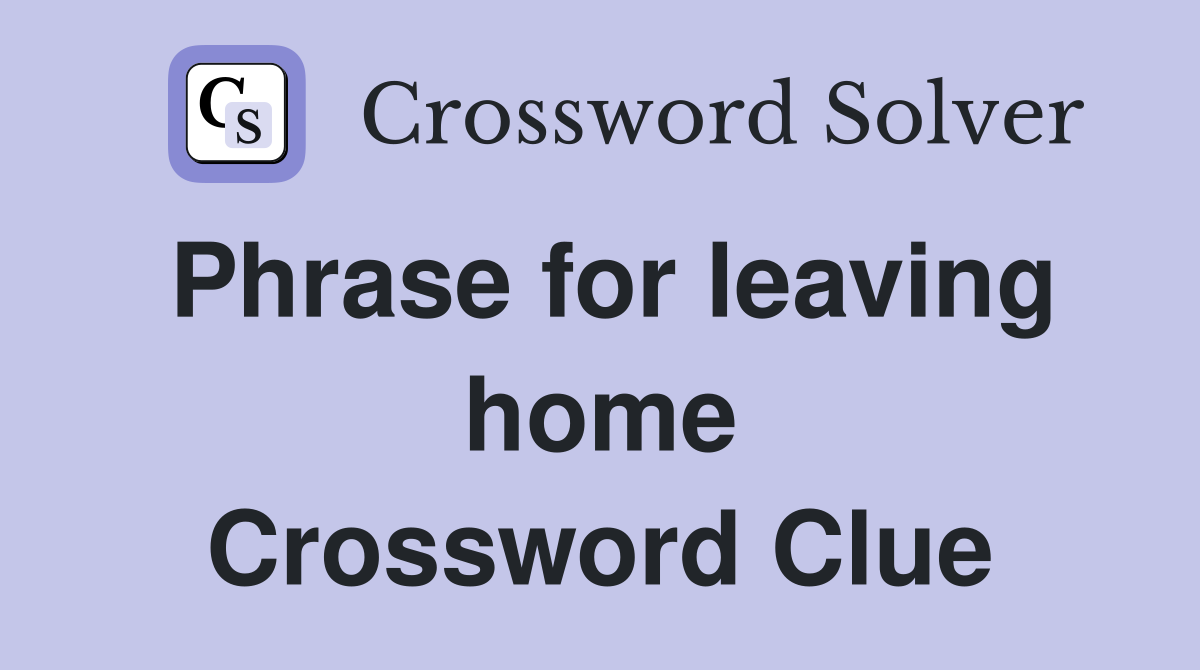 Phrase for leaving home Crossword Clue