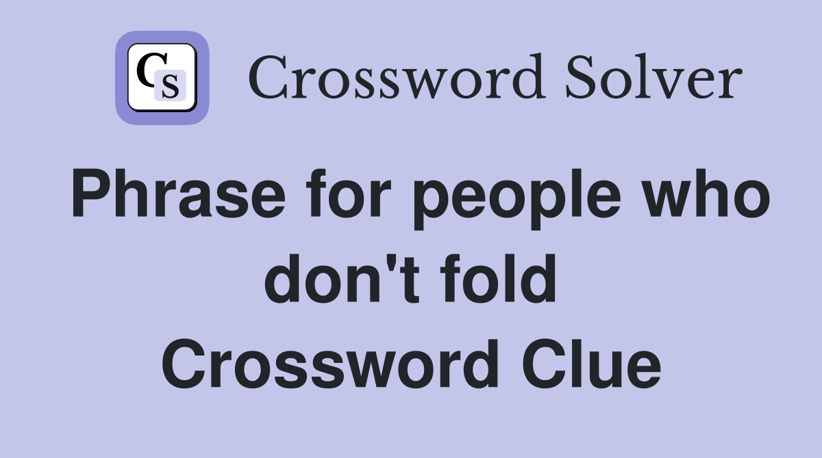 Phrase for people who don't fold Crossword Clue