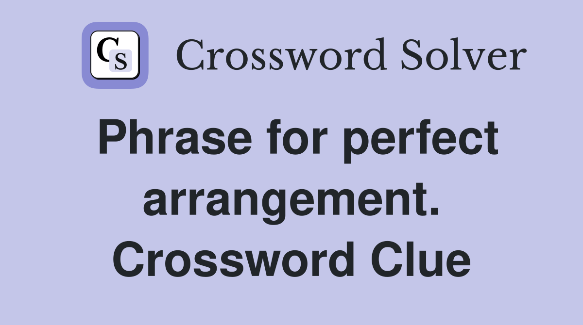 Phrase for perfect arrangement. Crossword Clue