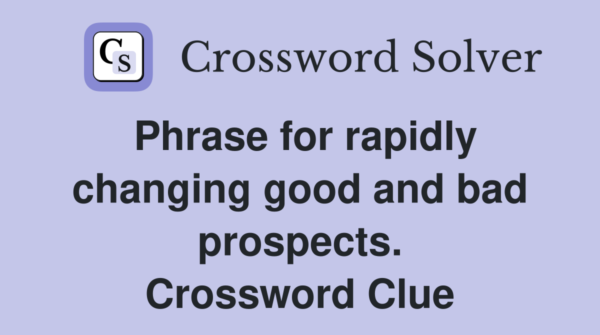 Phrase for rapidly changing good and bad prospects. Crossword Clue