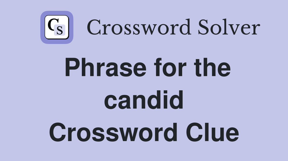 Phrase for the candid Crossword Clue