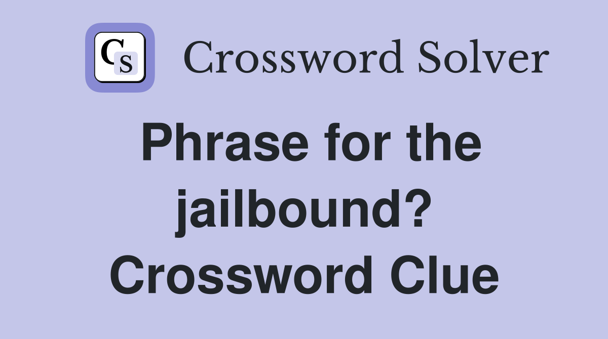 Phrase for the jailbound? Crossword Clue