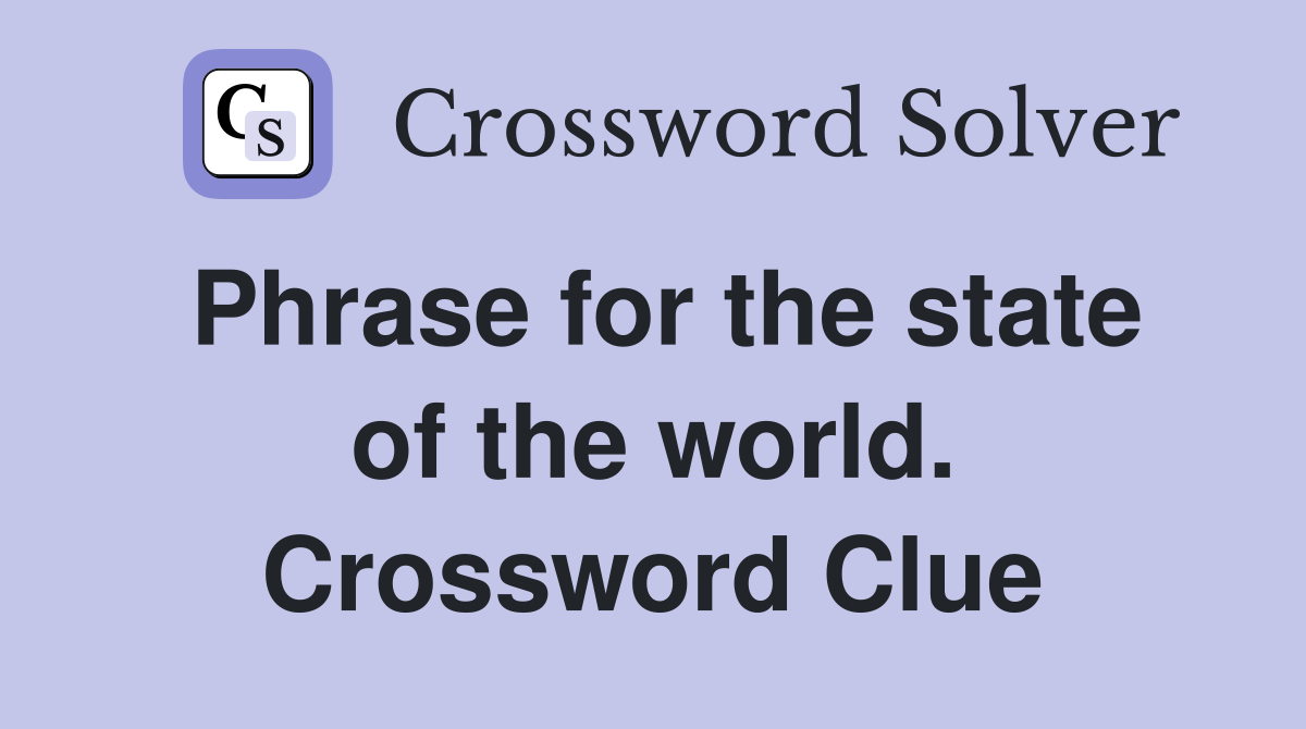Phrase for the state of the world. Crossword Clue