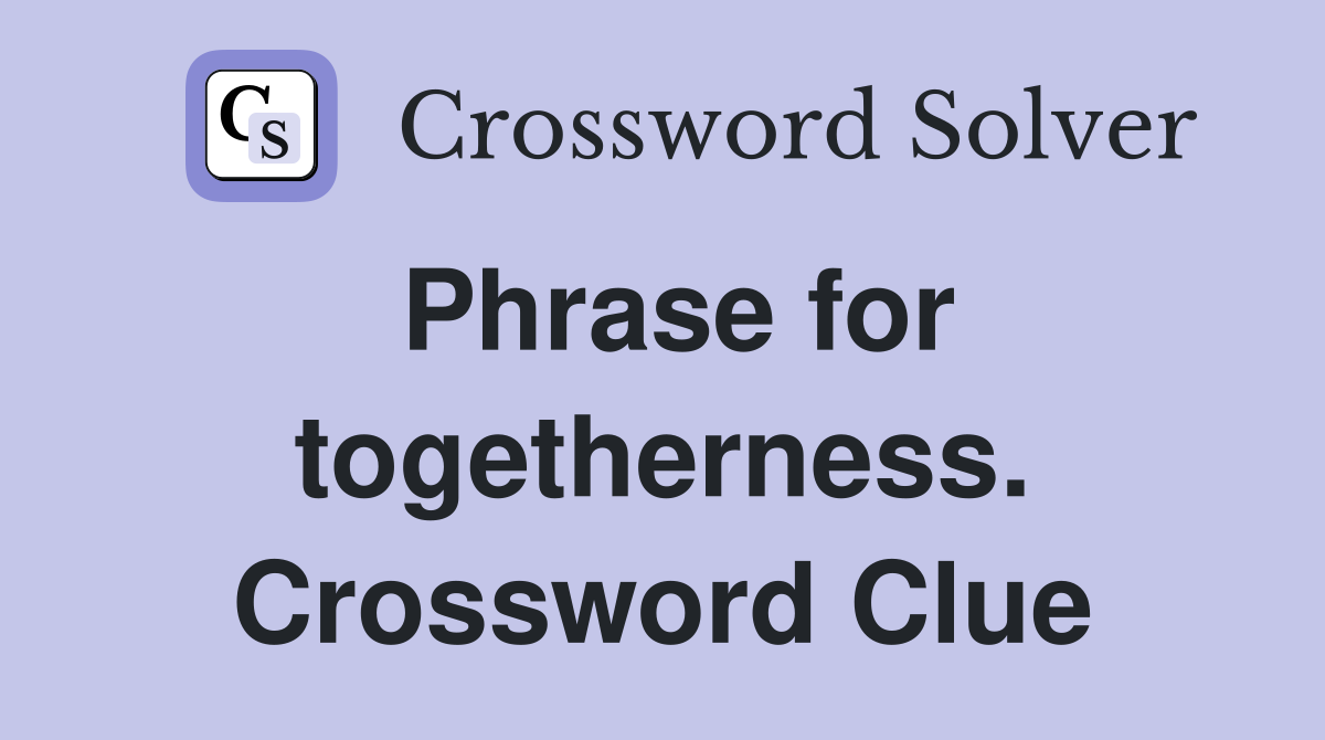 Phrase for togetherness. Crossword Clue