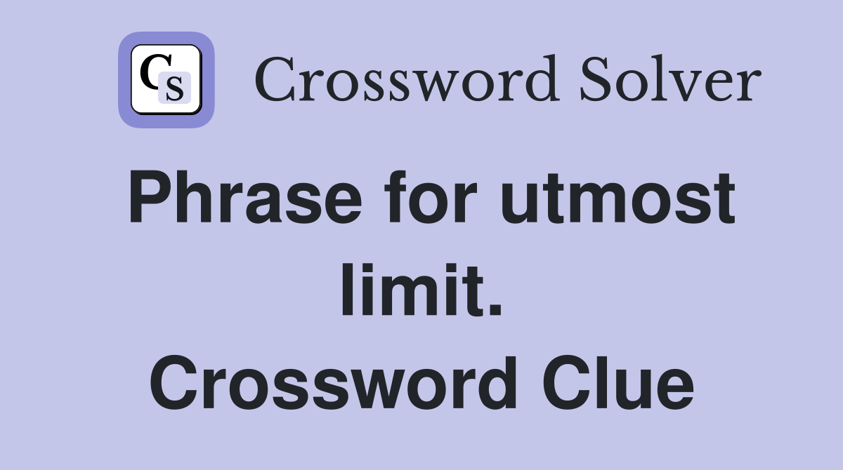 Phrase for utmost limit. Crossword Clue
