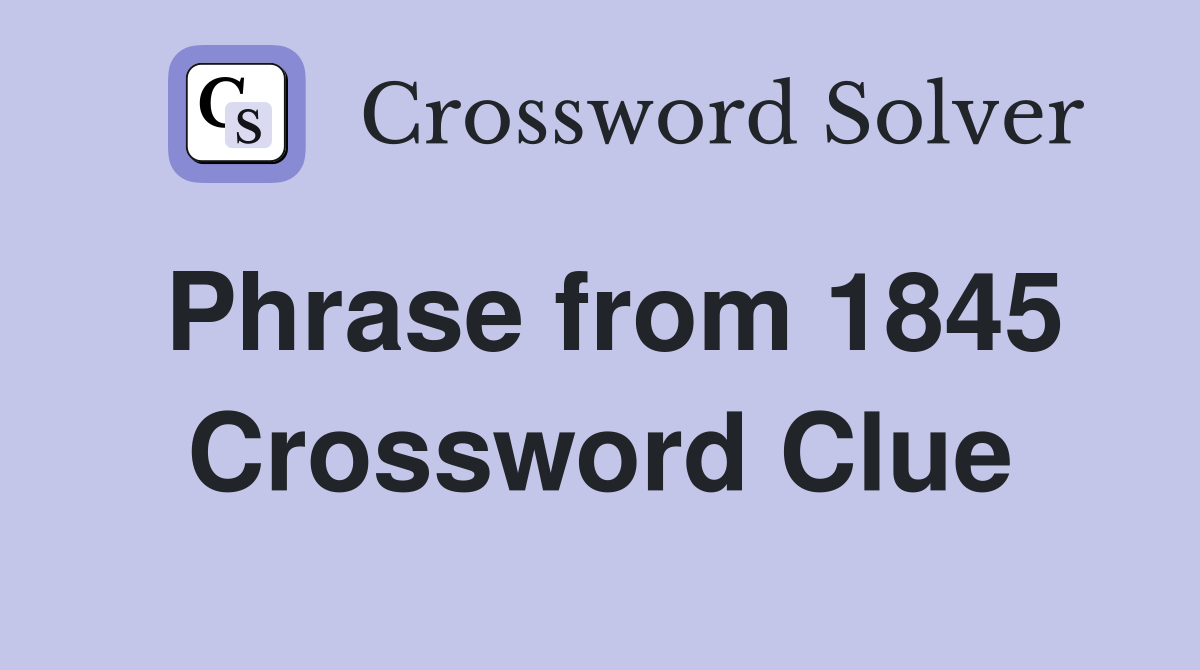 Phrase from 1845 Crossword Clue