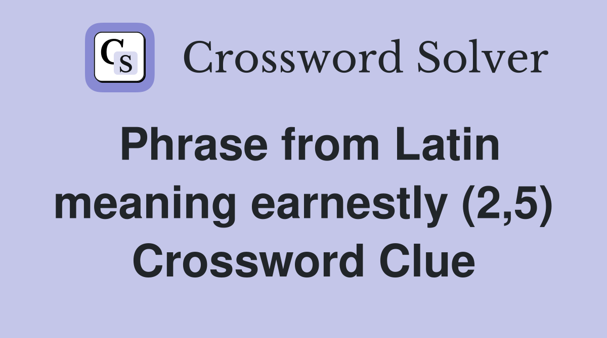 Phrase from Latin meaning earnestly (2,5) Crossword Clue