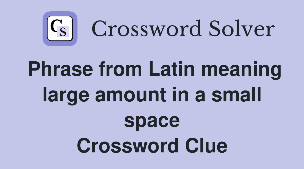 Phrase from Latin meaning large amount in a small space Crossword Clue