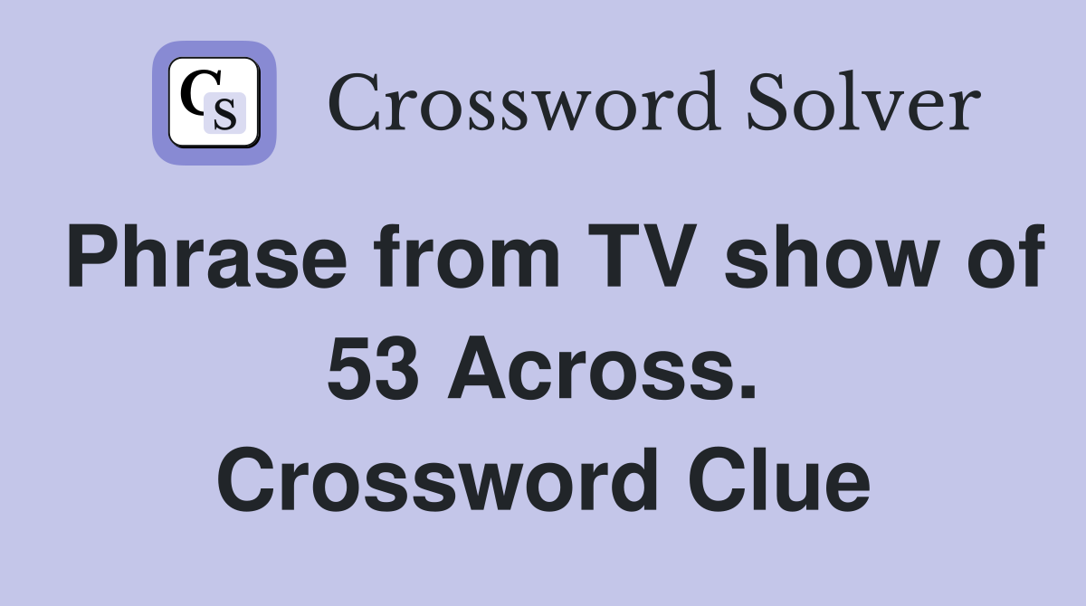 Phrase from TV show of 53 Across. Crossword Clue