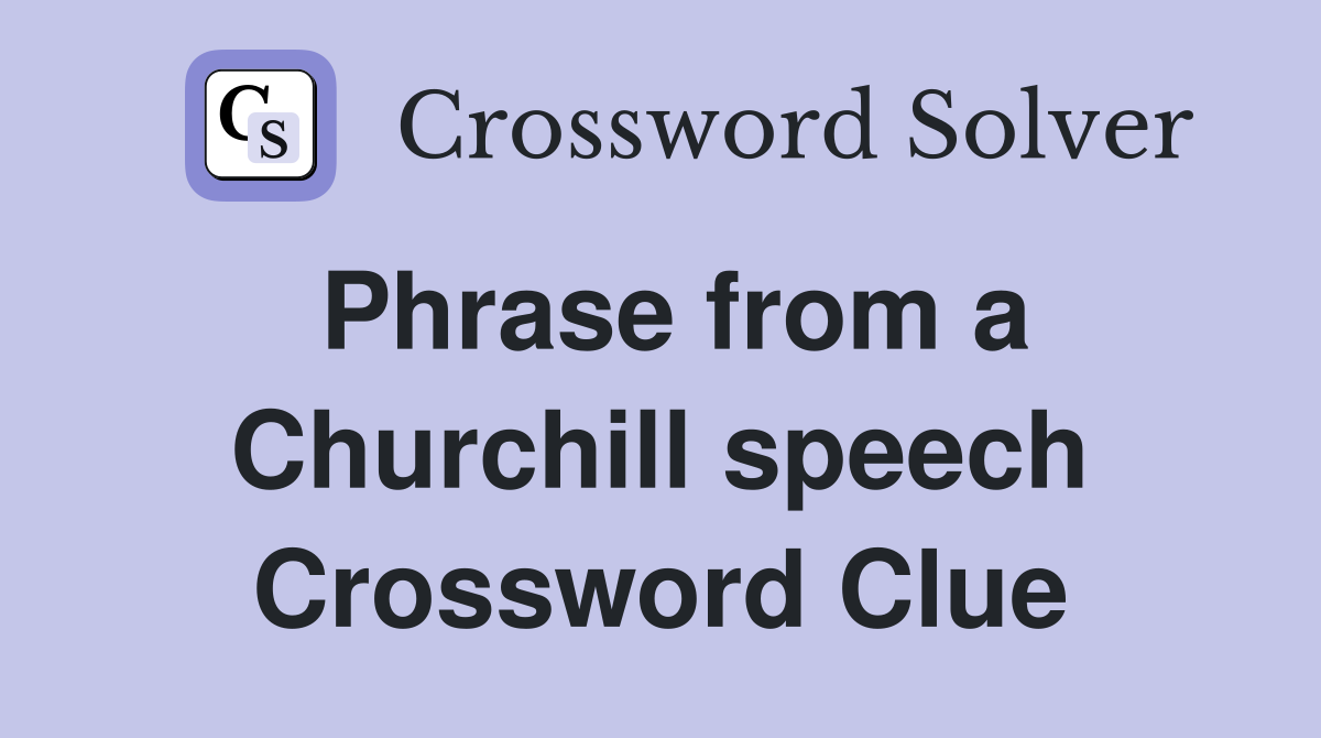 Phrase from a Churchill speech Crossword Clue