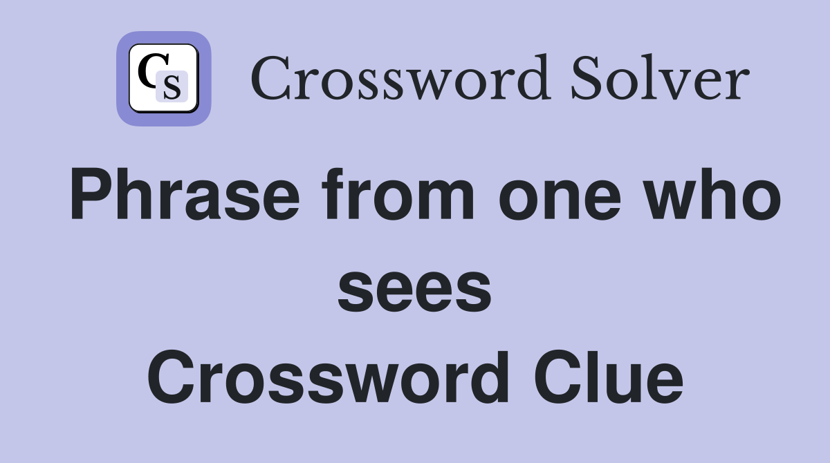 Phrase from one who sees Crossword Clue