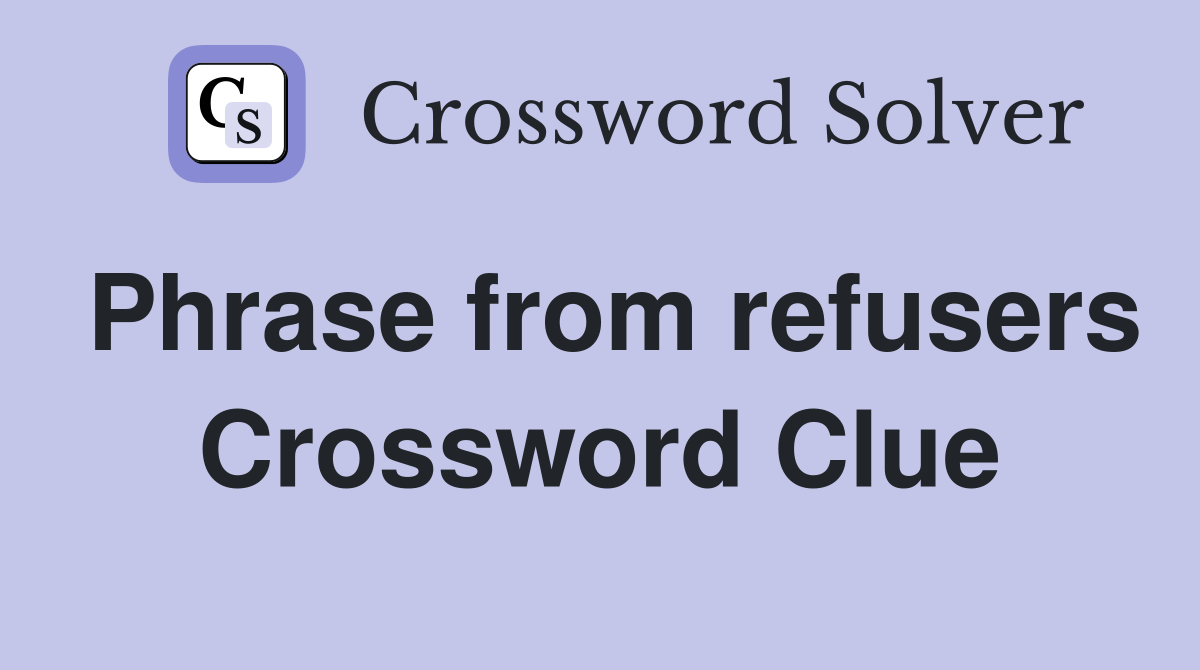 Phrase from refusers Crossword Clue