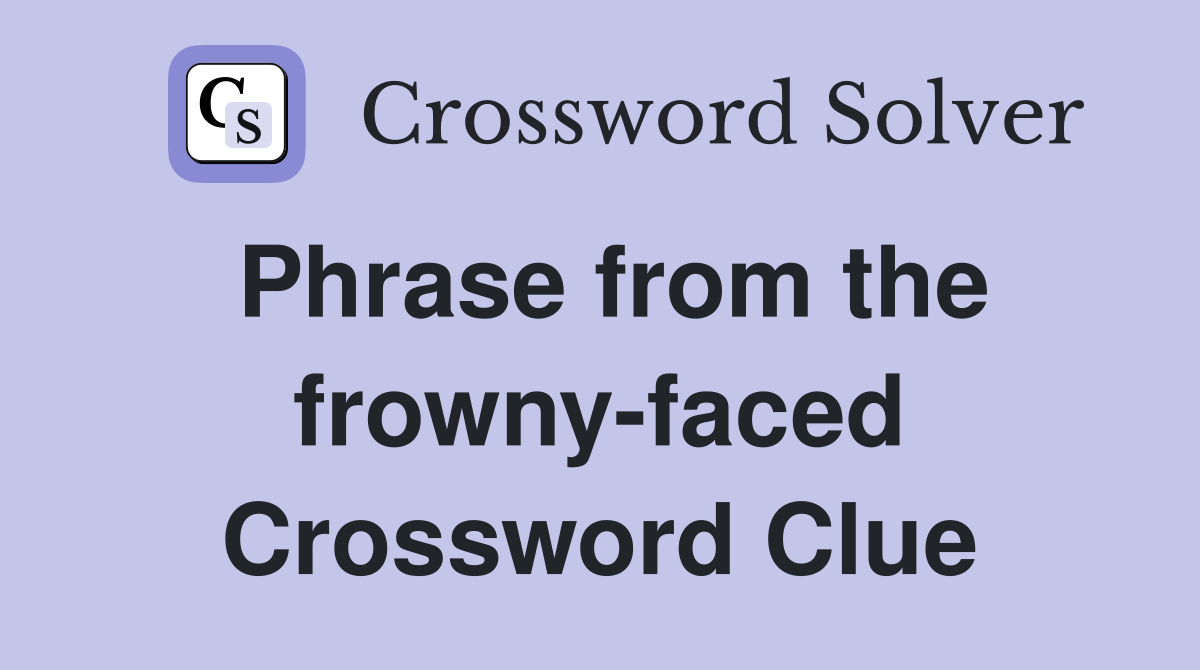 Phrase from the frowny-faced Crossword Clue