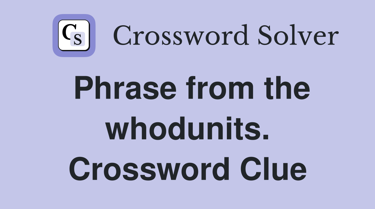 Phrase from the whodunits. Crossword Clue
