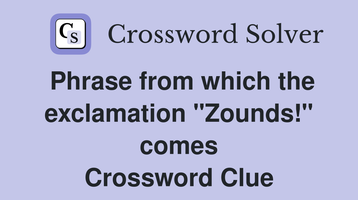 Phrase from which the exclamation "Zounds!" comes Crossword Clue