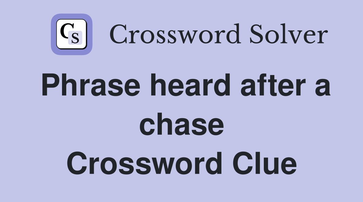 Phrase heard after a chase Crossword Clue