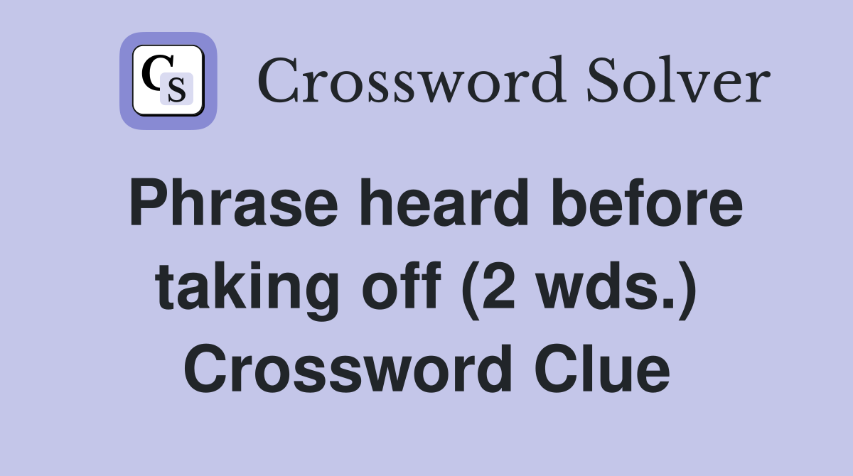 Phrase heard before taking off (2 wds.) Crossword Clue