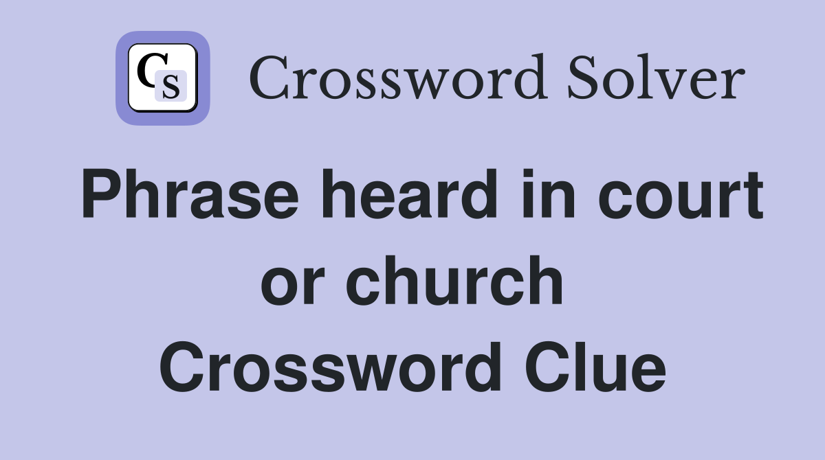 Phrase heard in court or church Crossword Clue