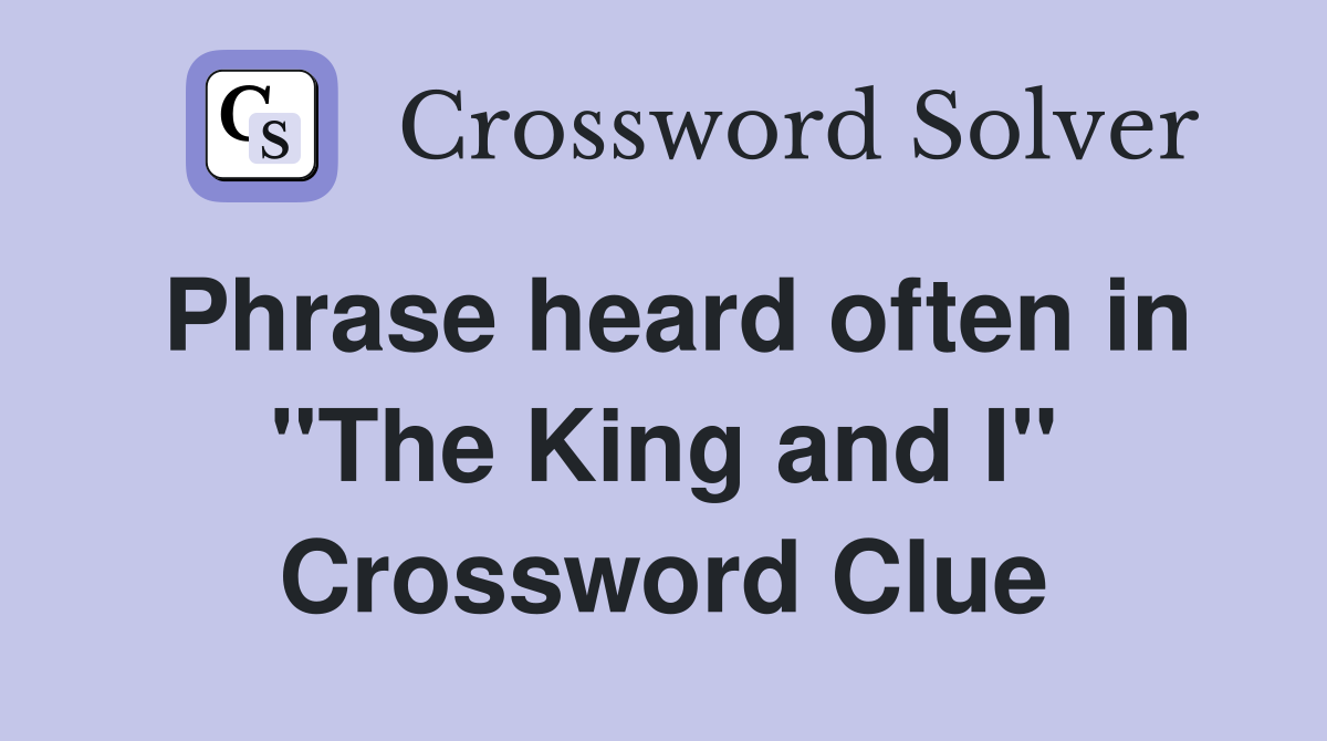Phrase heard often in "The King and I" Crossword Clue