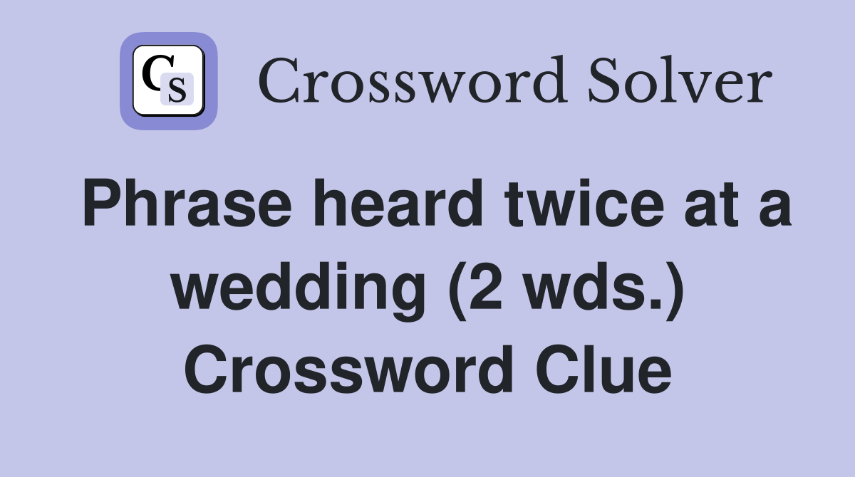 Phrase heard twice at a wedding (2 wds.) Crossword Clue