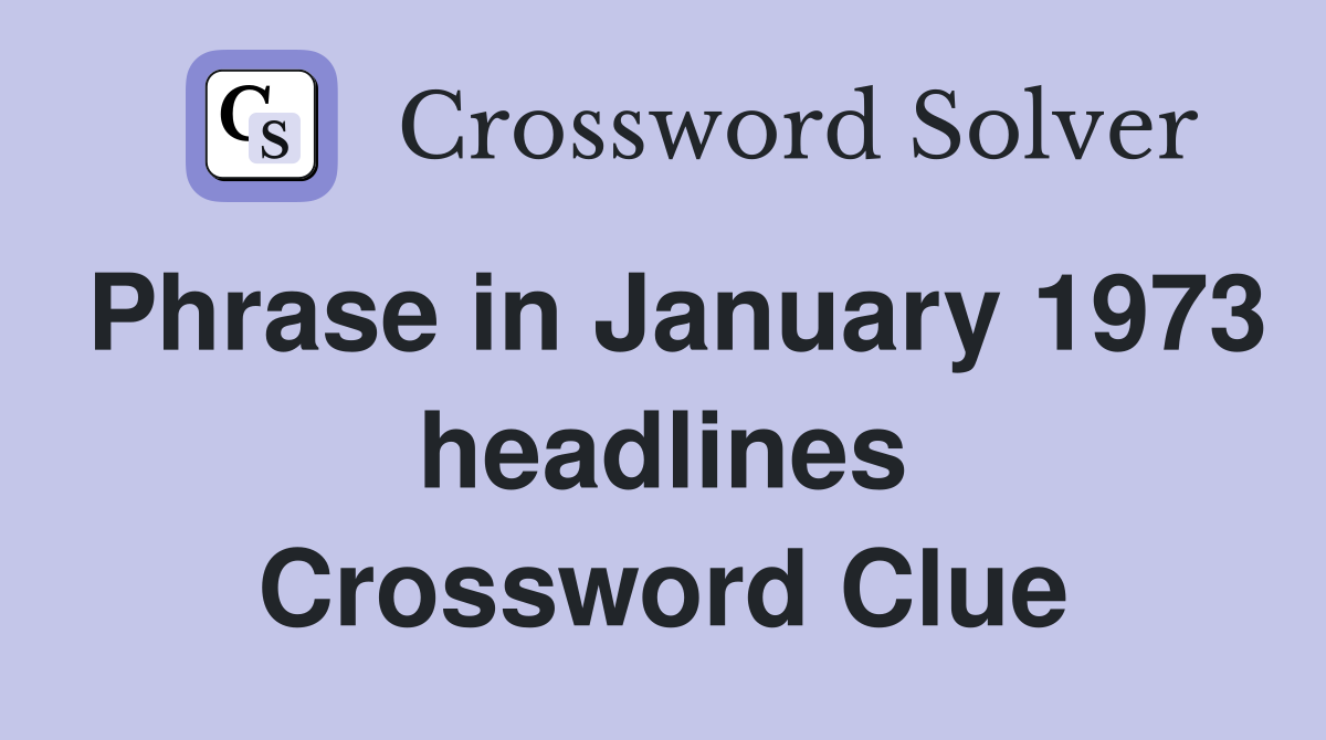 Phrase in January 1973 headlines Crossword Clue