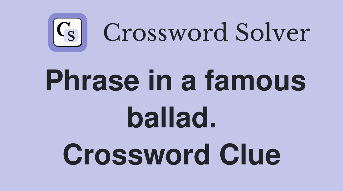Phrase in a famous ballad. Crossword Clue