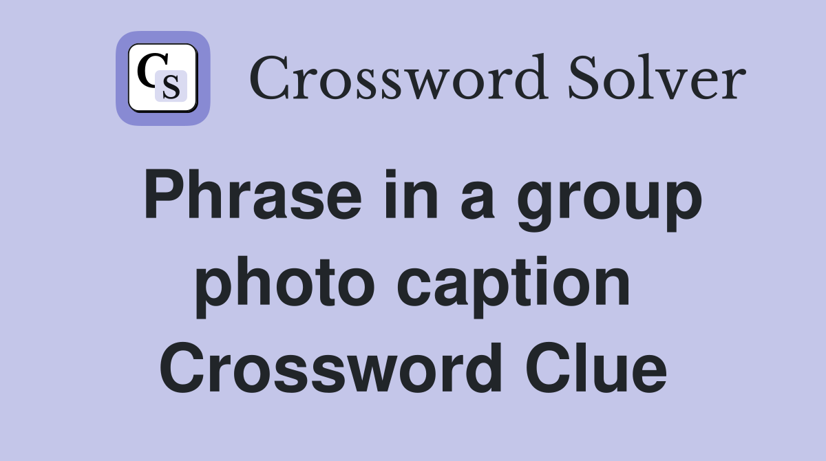 Phrase in a group photo caption Crossword Clue