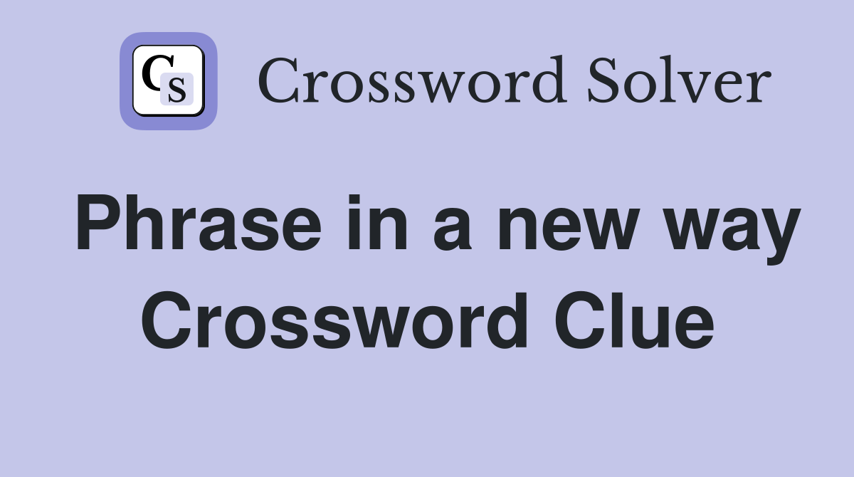 Phrase in a new way Crossword Clue