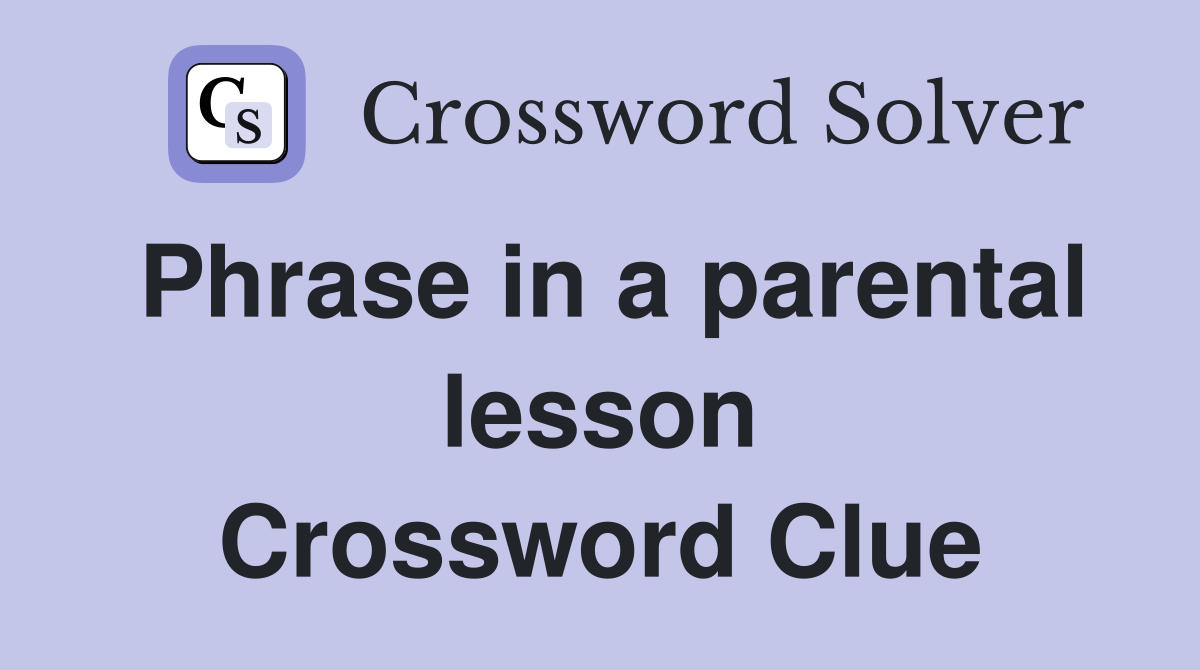 Phrase in a parental lesson Crossword Clue