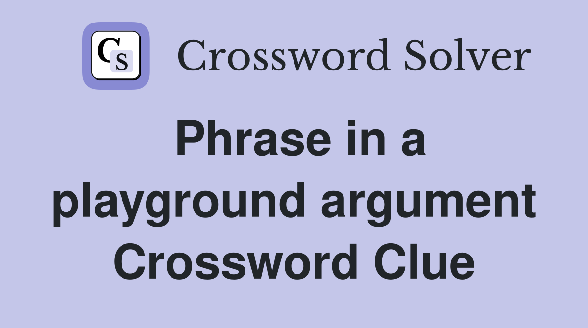 Phrase in a playground argument Crossword Clue