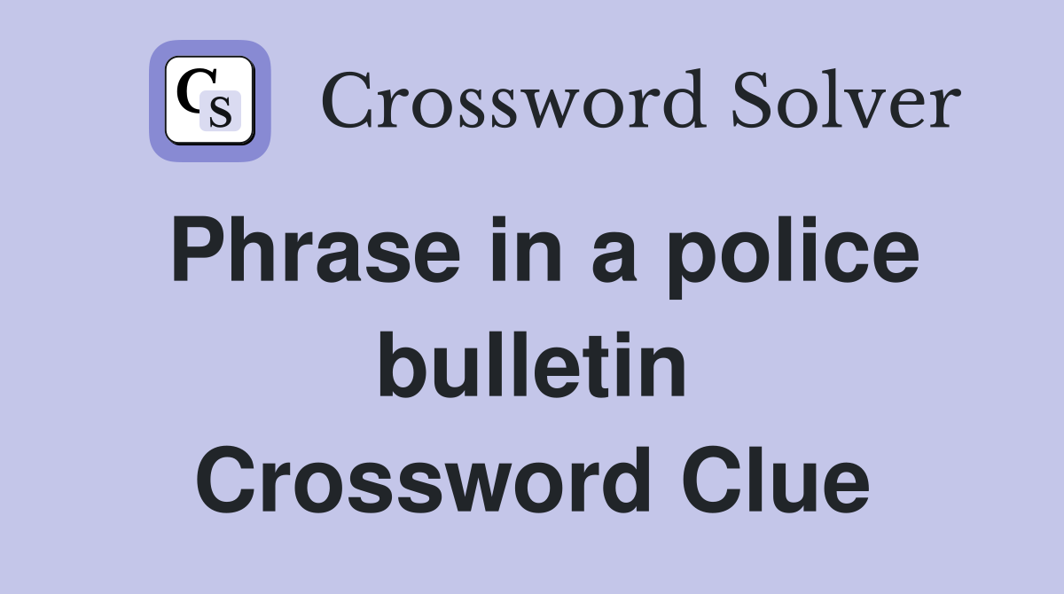Phrase in a police bulletin Crossword Clue