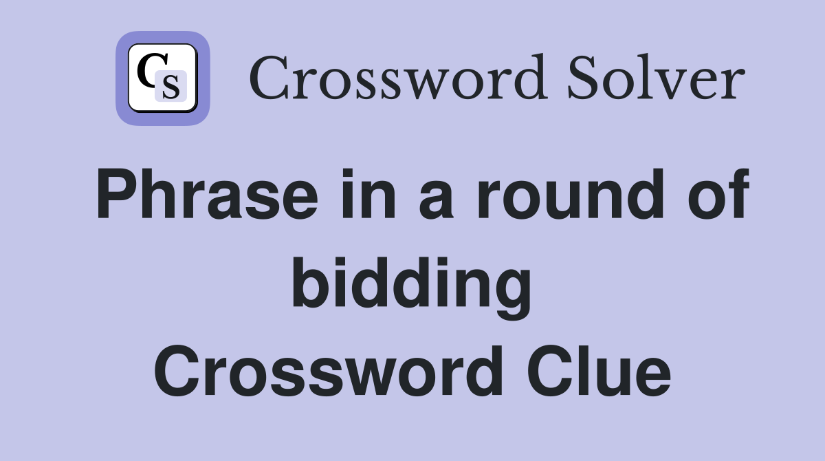 Phrase in a round of bidding Crossword Clue
