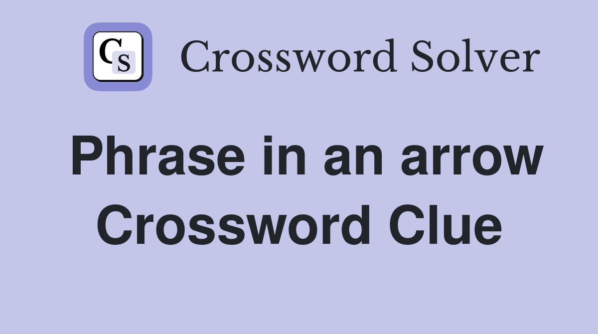 Phrase in an arrow Crossword Clue