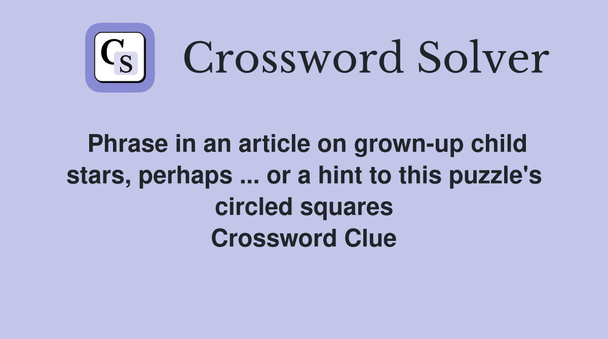 Phrase in an article on grown-up child stars, perhaps ... or a hint to this puzzle's circled squares Crossword Clue