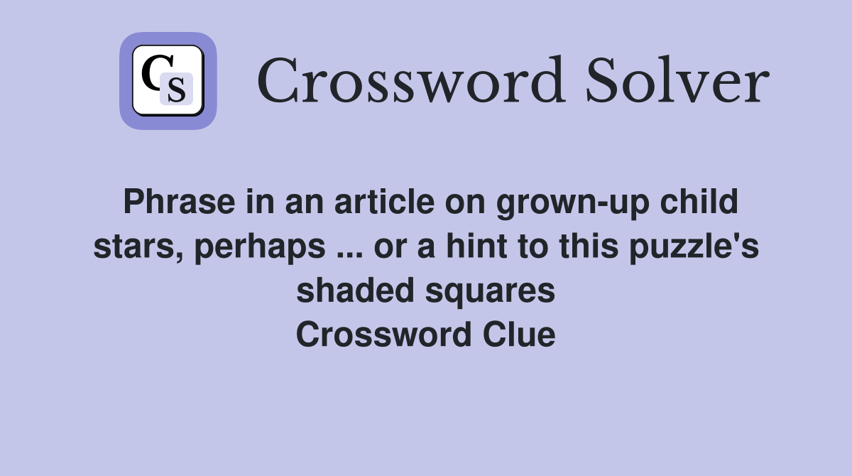 Phrase in an article on grown-up child stars, perhaps ... or a hint to this puzzle's shaded squares Crossword Clue