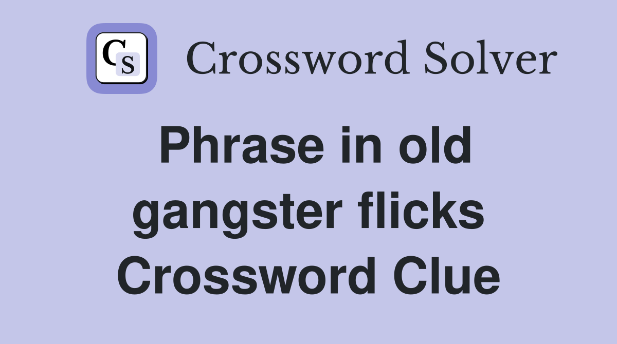 Phrase in old gangster flicks Crossword Clue