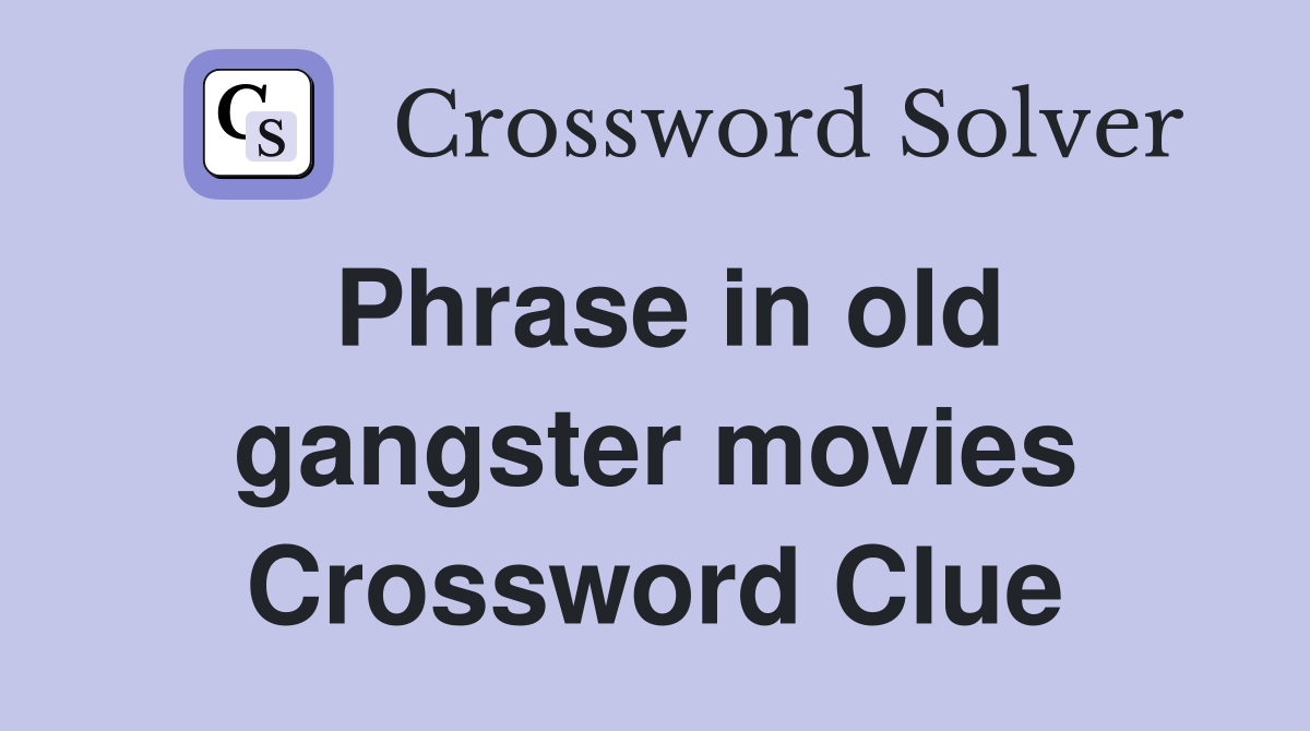 Phrase in old gangster movies Crossword Clue