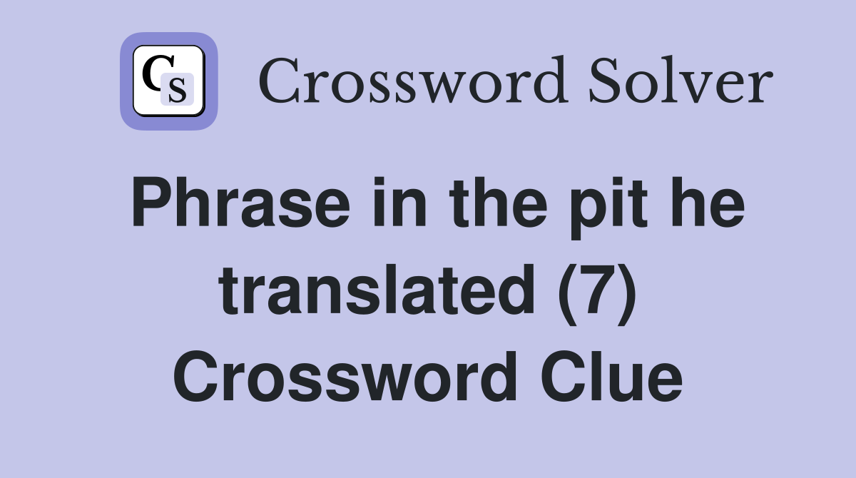 Phrase in the pit he translated (7) Crossword Clue