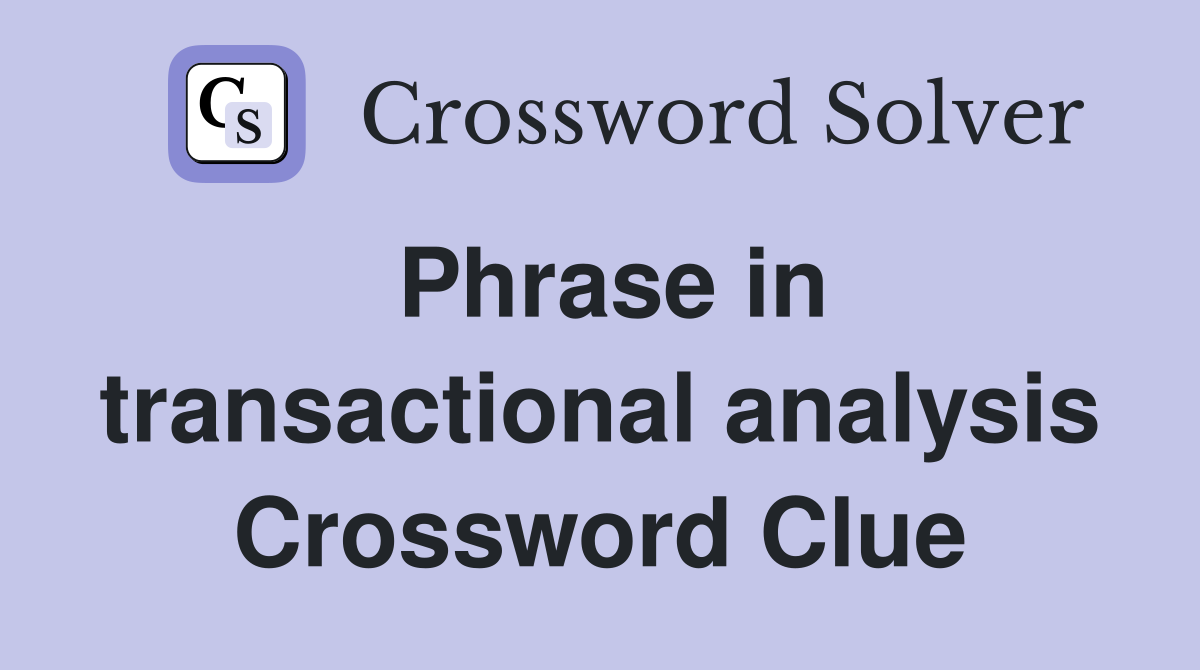 Phrase in transactional analysis Crossword Clue