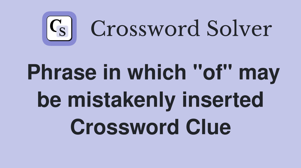 Phrase in which "of" may be mistakenly inserted Crossword Clue